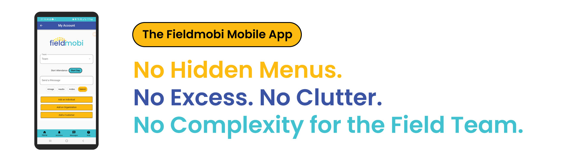 The Fieldmobi Mobile App. No Hidden Menus. No Excess. No Clutter.No Complexity for the Field Team.