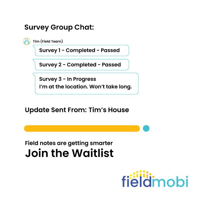 Survey Group Chat - Tim (Field Team): Survey 1 - Completed - Passed. Survey 2 - Completed - Passed. Survey 3 - In Progress. I'm at the location. Won't take long. Update sent from: Tim's House. Field notes are getting smarter. Join the waitlist.